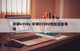 华硕x550v 华硕X550V现在还能用吗