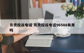 贝壳投诉电话 贝壳投诉电话96588有用吗