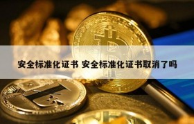 安全标准化证书 安全标准化证书取消了吗