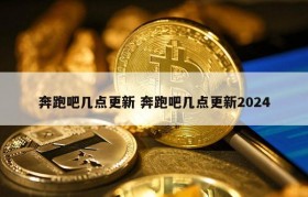 奔跑吧几点更新 奔跑吧几点更新2024