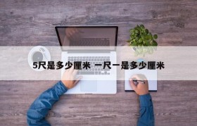5尺是多少厘米 一尺一是多少厘米
