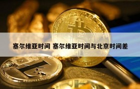 塞尔维亚时间 塞尔维亚时间与北京时间差