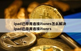 ipad已停用连接itunes怎么解决 ipad已停用连接itunrs