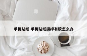 手机贴纸 手机贴纸撕掉有胶怎么办
