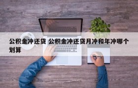 公积金冲还贷 公积金冲还贷月冲和年冲哪个划算