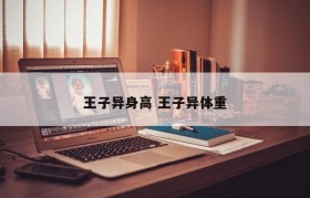 王子异身高 王子异体重