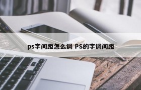 ps字间距怎么调 PS的字调间距
