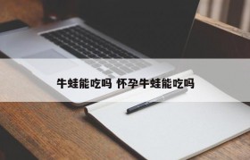 牛蛙能吃吗 怀孕牛蛙能吃吗